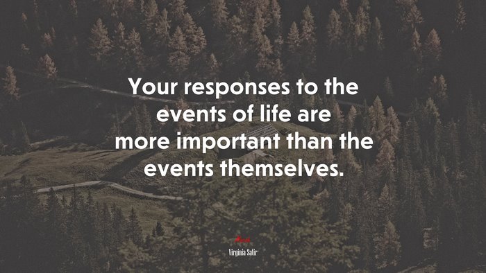 Your responses to the events of life are more important than the events themselves. | Virginia Satir quote