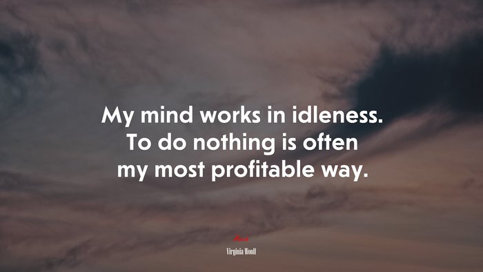 My mind works in idleness. To do nothing is often my most profitable way. | Virginia Woolf quote