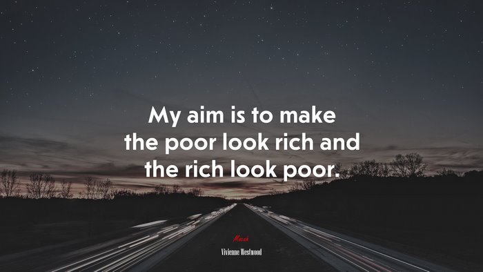 My aim is to make the poor look rich and the rich look poor. | Vivienne Westwood quote