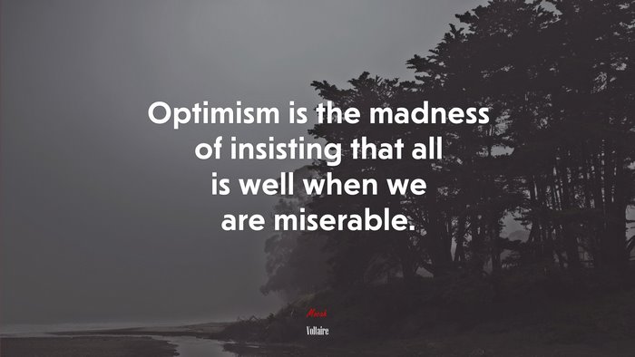 Optimism is the madness of insisting that all is well when we are miserable. | Voltaire quote