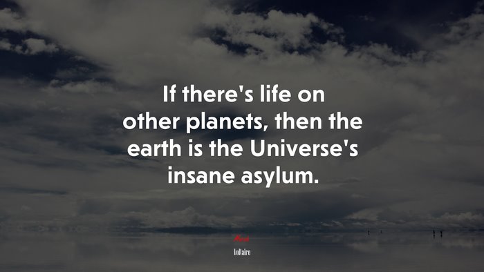 If there’s life on other planets, then the earth is the Universe’s insane asylum. | Voltaire quote