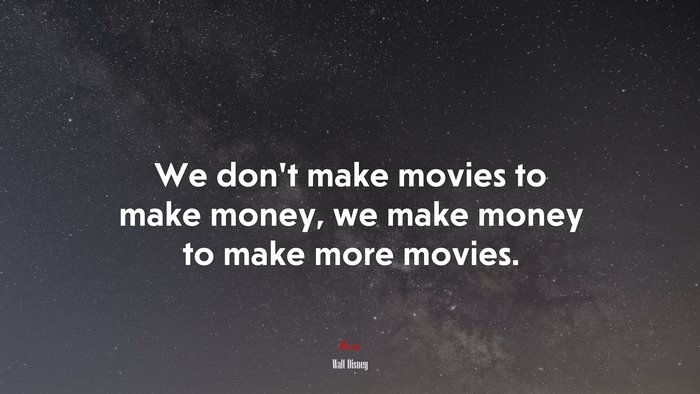 We don’t make movies to make money, we make money to make more movies. | Walt Disney quote