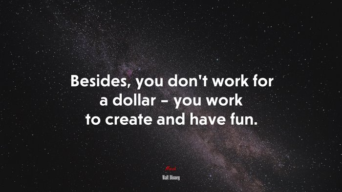 Besides, you don’t work for a dollar – you work to create and have fun. | Walt Disney quote