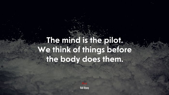 The mind is the pilot. We think of things before the body does them. | Walt Disney quote