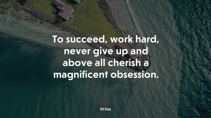 To succeed, work hard, never give up and above all cherish a magnificent obsession. | Walt Disney quote