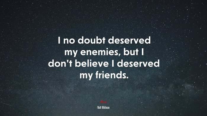 I no doubt deserved my enemies, but I don’t believe I deserved my friends. | Walt Whitman quote