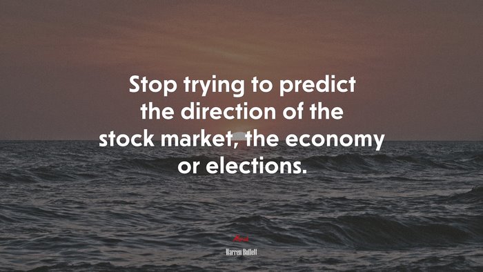 Stop trying to predict the direction of the stock market, the economy or elections. | Warren Buffett quote