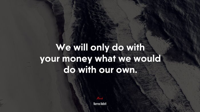 We will only do with your money what we would do with our own. | Warren Buffett quote