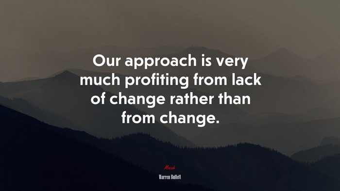 Our approach is very much profiting from lack of change rather than from change. | Warren Buffett quote