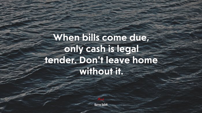 When bills come due, only cash is legal tender. Don’t leave home without it. | Warren Buffett quote