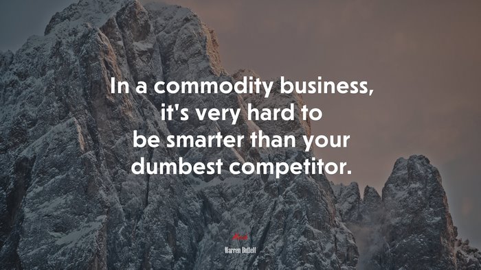 In a commodity business, it’s very hard to be smarter than your dumbest competitor. | Warren Buffett quote