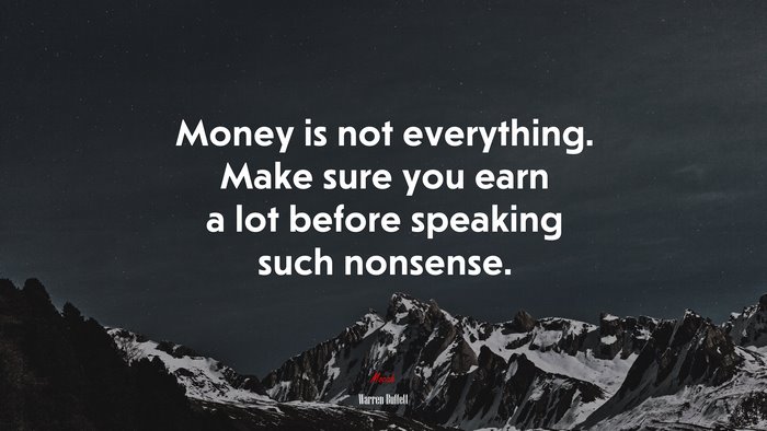 Money is not everything. Make sure you earn a lot before speaking such nonsense. | Warren Buffett quote