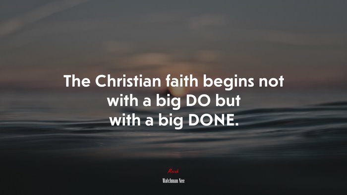 The Christian faith begins not with a big DO but with a big DONE. | Watchman Nee quote