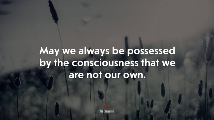 May we always be possessed by the consciousness that we are not our own. | Watchman Nee quote