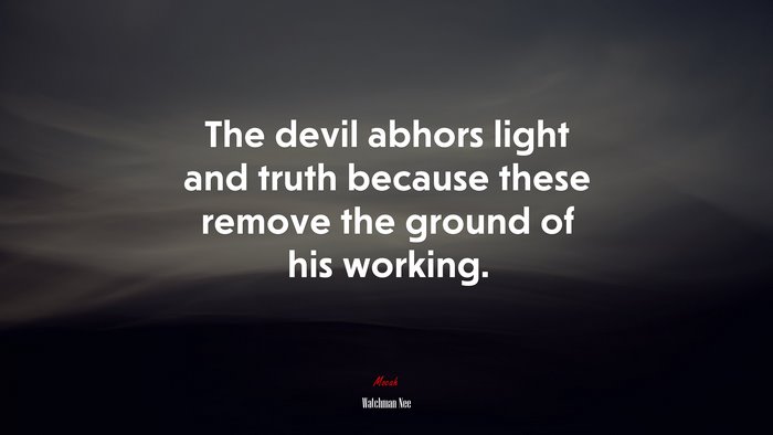 The devil abhors light and truth because these remove the ground of his working. | Watchman Nee quote