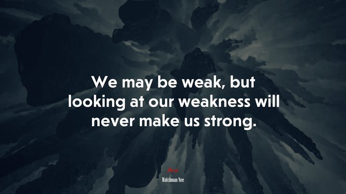 We may be weak, but looking at our weakness will never make us strong. | Watchman Nee quote