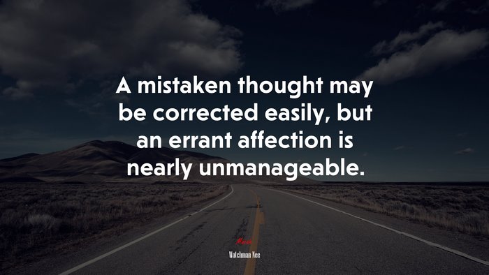 A mistaken thought may be corrected easily, but an errant affection is nearly unmanageable. | Watchman Nee quote
