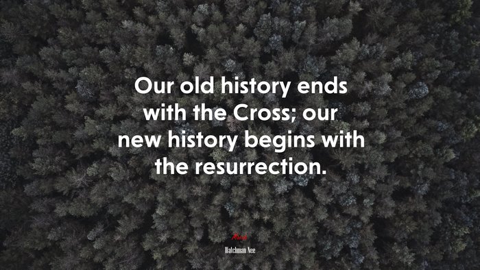 Our old history ends with the Cross; our new history begins with the resurrection. | Watchman Nee quote