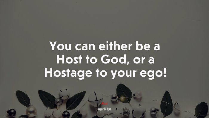 You can either be a Host to God, or a Hostage to your ego! | Wayne W. Dyer quote
