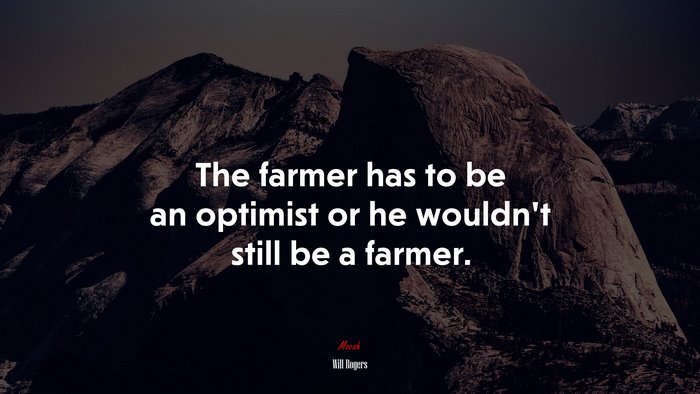 The farmer has to be an optimist or he wouldn’t still be a farmer. | Will Rogers quote