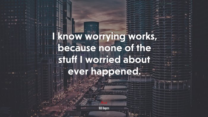 I know worrying works, because none of the stuff I worried about ever happened. | Will Rogers quote