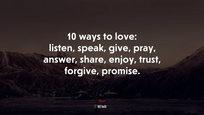10 ways to love: listen, speak, give, pray, answer, share, enjoy, trust, forgive, promise. | Will Smith quote