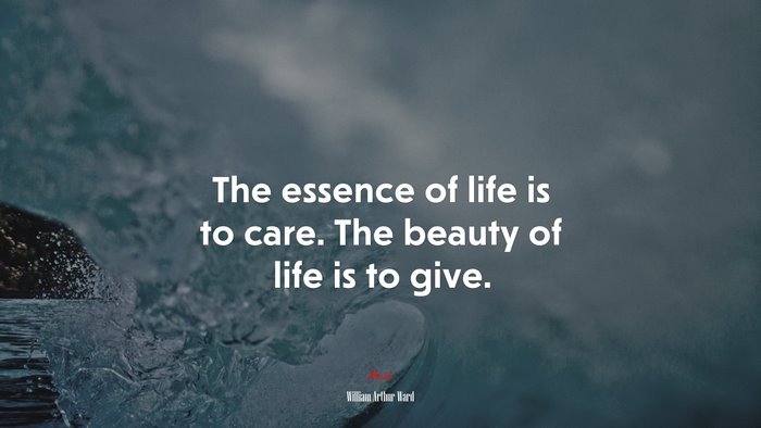 The essence of life is to care. The beauty of life is to give. | William Arthur Ward quote