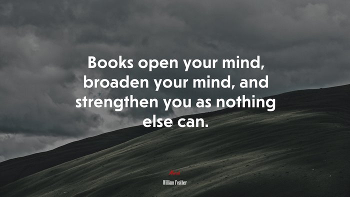 Books open your mind, broaden your mind, and strengthen you as nothing else can. | William Feather quote