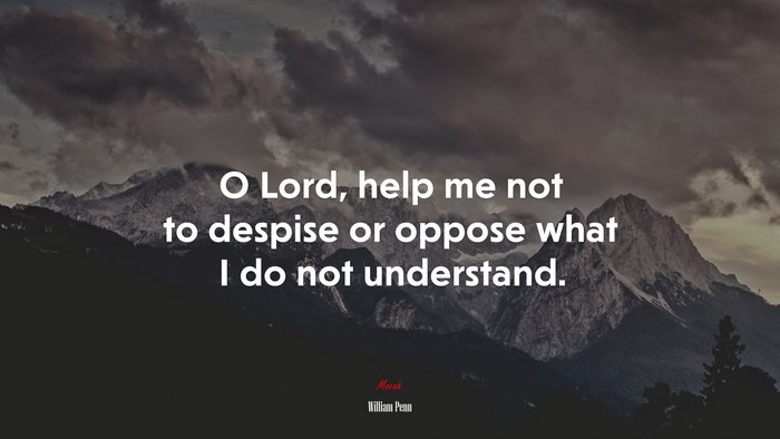O Lord, help me not to despise or oppose what I do not understand. | William Penn quote