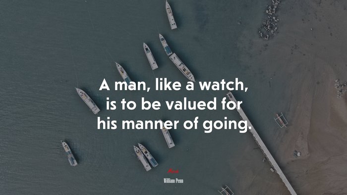 A man, like a watch, is to be valued for his manner of going. | William Penn quote