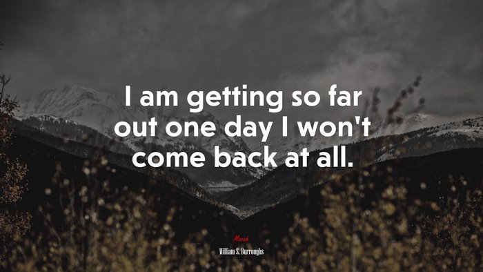 I am getting so far out one day I won’t come back at all. | William S. Burroughs quote
