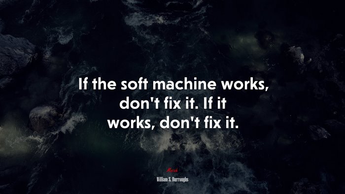 If the soft machine works, don’t fix it. If it works, don’t fix it. | William S. Burroughs quote