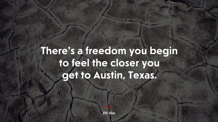 There’s a freedom you begin to feel the closer you get to Austin, Texas. | Willie Nelson quote