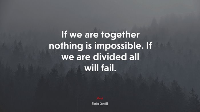 If we are together nothing is impossible. If we are divided all will fail. | Winston Churchill quote