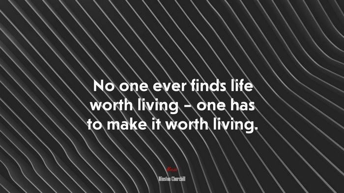 No one ever finds life worth living – one has to make it worth living. | Winston Churchill quote
