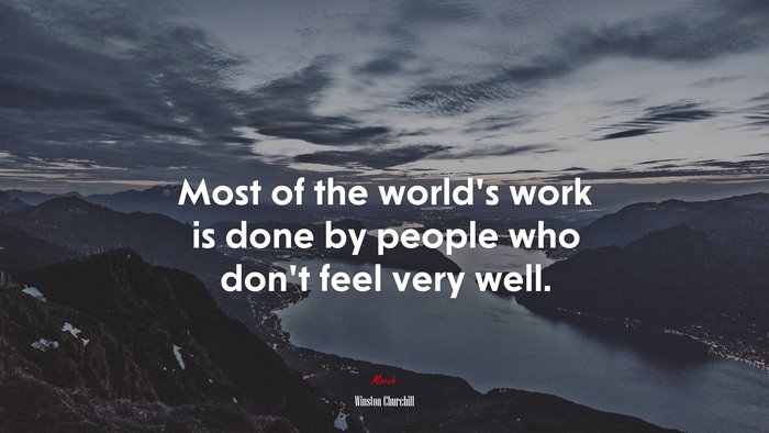 Most of the world’s work is done by people who don’t feel very well. | Winston Churchill quote