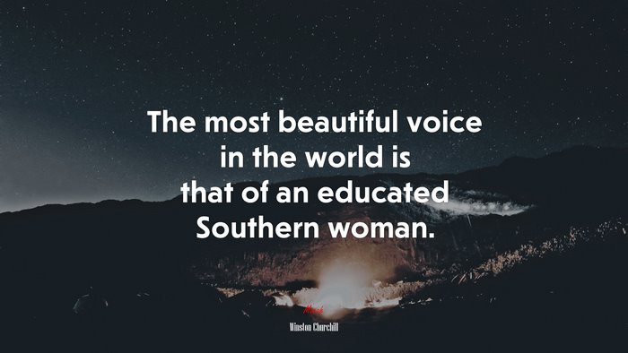 The most beautiful voice in the world is that of an educated Southern woman. | Winston Churchill quote