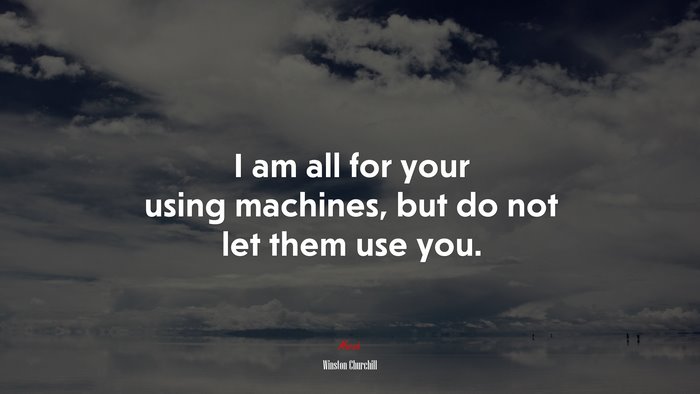 I am all for your using machines, but do not let them use you. | Winston Churchill quote