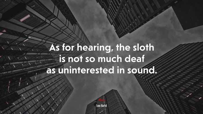 As for hearing, the sloth is not so much deaf as uninterested in sound. | Yann Martel quote