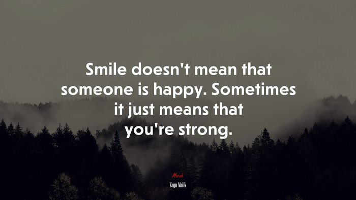 Smile doesn’t mean that someone is happy. Sometimes it just means that you’re strong. | Zayn Malik quote
