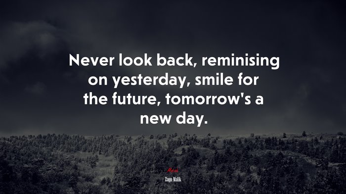 Never look back, reminising on yesterday, smile for the future, tomorrow’s a new day. | Zayn Malik quote