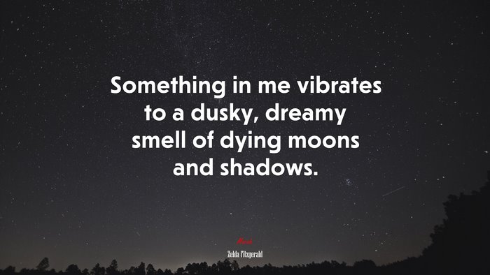 Something in me vibrates to a dusky, dreamy smell of dying moons and shadows. | Zelda Fitzgerald quote