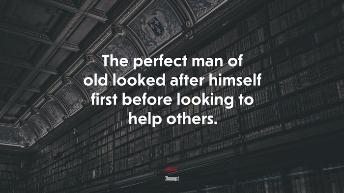 The perfect man of old looked after himself first before looking to help others. | Zhuangzi quote