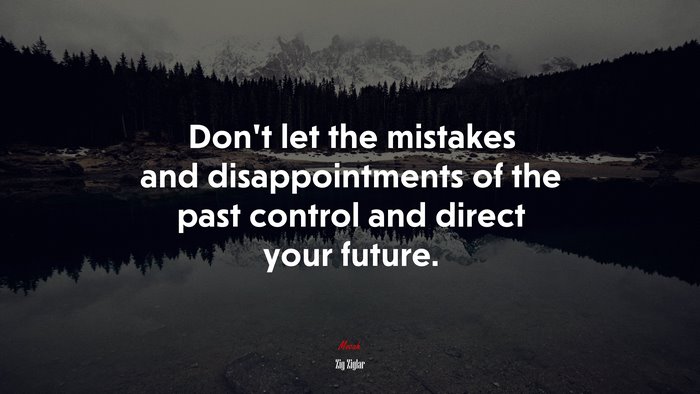 Don’t let the mistakes and disappointments of the past control and direct your future. | Zig Ziglar quote