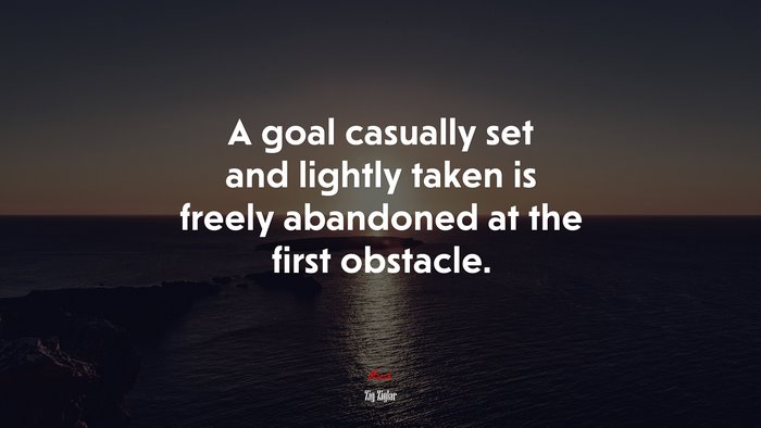 A goal casually set and lightly taken is freely abandoned at the first obstacle. | Zig Ziglar quote
