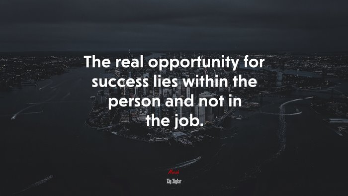 The real opportunity for success lies within the person and not in the job. | Zig Ziglar quote