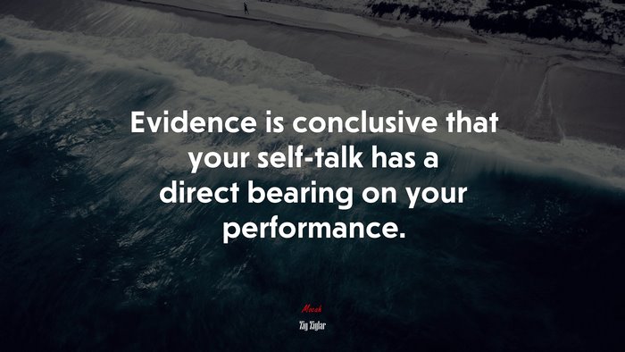 Evidence is conclusive that your self-talk has a direct bearing on your performance. | Zig Ziglar quote