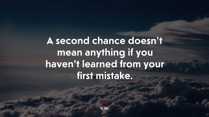 A second chance doesn’t mean anything if you haven’t learned from your first mistake. | Zig Ziglar quote