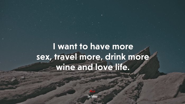 I want to have more sex, travel more, drink more wine and love life. | Zoe Saldana quote