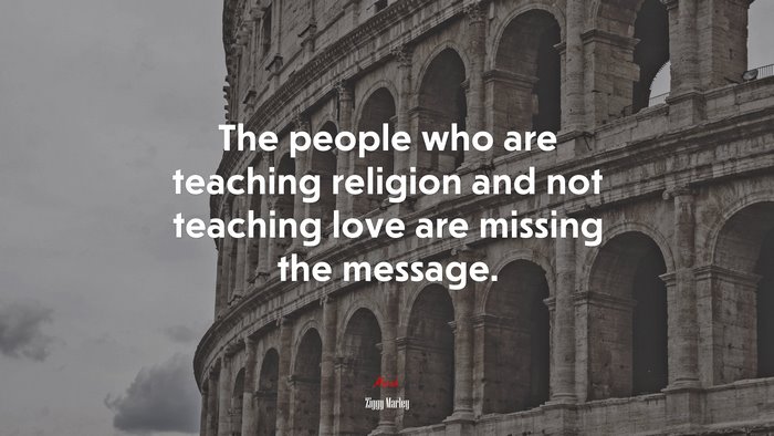 The people who are teaching religion and not teaching love are missing the message. | Ziggy Marley quote